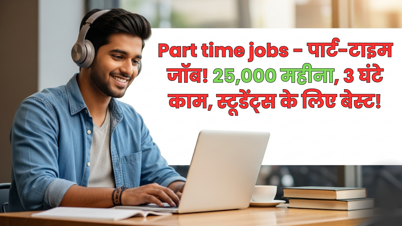 Part time jobs - पार्ट-टाइम जॉब! 25,000 महीना, 3 घंटे काम, स्टूडेंट्स के लिए बेस्ट!